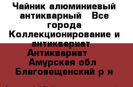 Чайник алюминиевый антикварный - Все города Коллекционирование и антиквариат » Антиквариат   . Амурская обл.,Благовещенский р-н